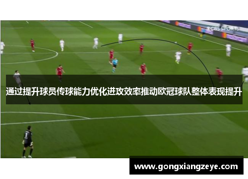 通过提升球员传球能力优化进攻效率推动欧冠球队整体表现提升
