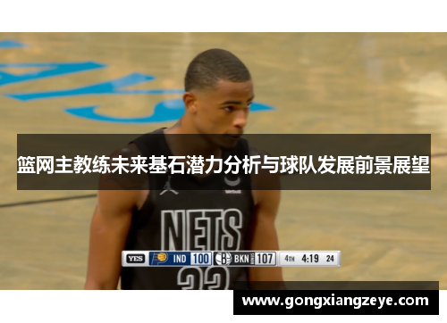 篮网主教练未来基石潜力分析与球队发展前景展望