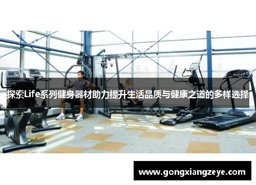 探索Life系列健身器材助力提升生活品质与健康之道的多样选择