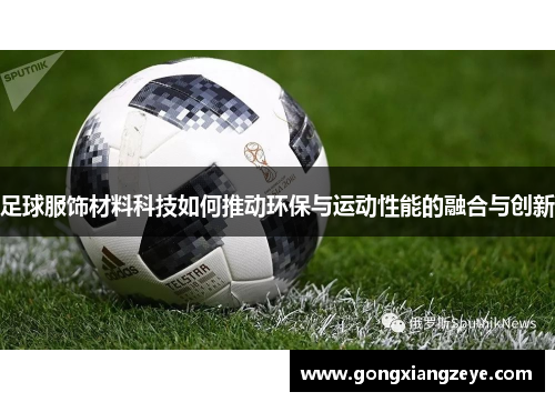 足球服饰材料科技如何推动环保与运动性能的融合与创新