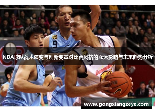 NBA球队战术演变与创新变革对比赛风格的深远影响与未来趋势分析