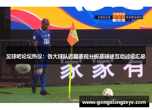 足球吧论坛热议：各大球队近期表现分析及球迷互动讨论汇总