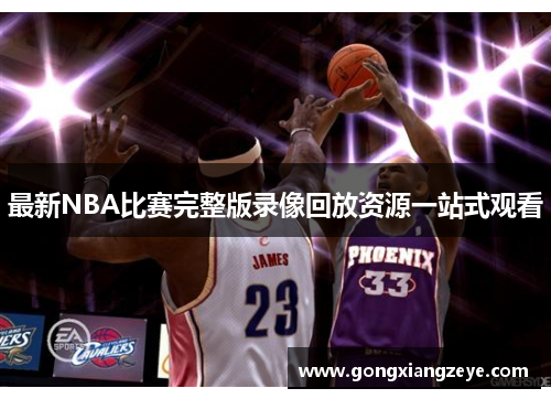最新NBA比赛完整版录像回放资源一站式观看