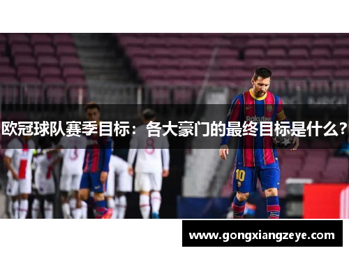 欧冠球队赛季目标：各大豪门的最终目标是什么？